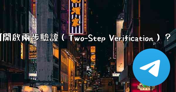 電報如何開啟兩步驗證（Two-Step Verification）？