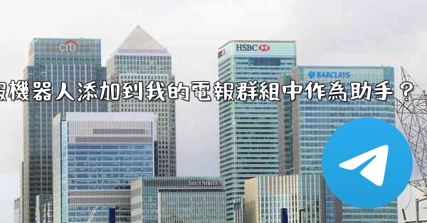 如何將電報機器人添加到我的電報群組中作為助手？