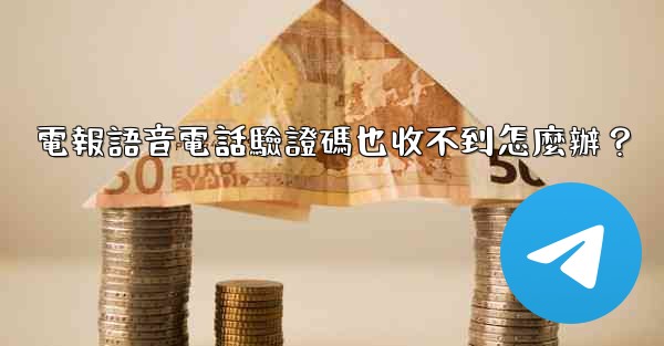 電報語音電話驗證碼也收不到怎麼辦？