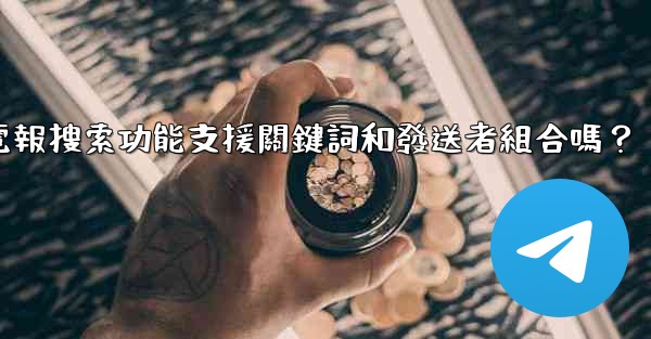電報搜索功能支援關鍵詞和發送者組合嗎？