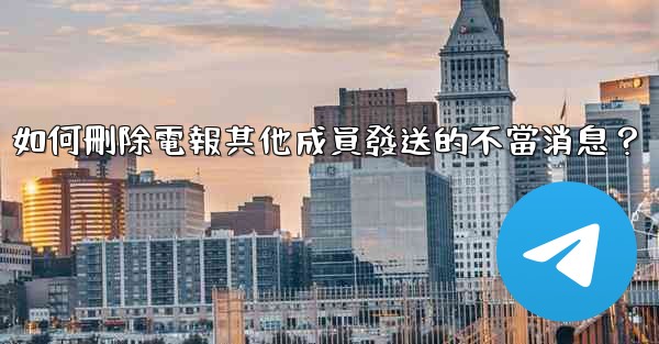 如何刪除電報其他成員發送的不當消息？