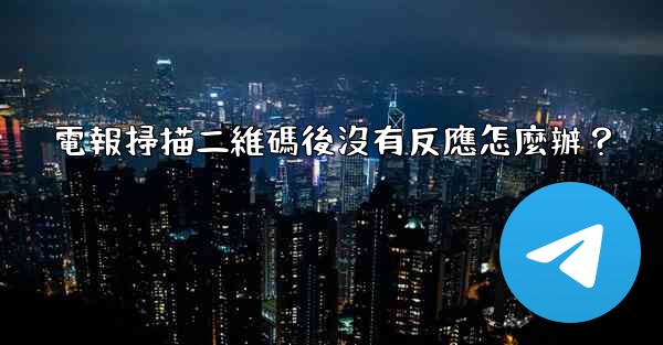 電報掃描二維碼後沒有反應怎麼辦？