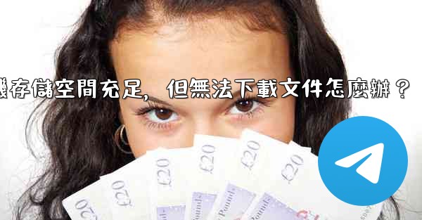 電報手機存儲空間充足，但無法下載文件怎麼辦？