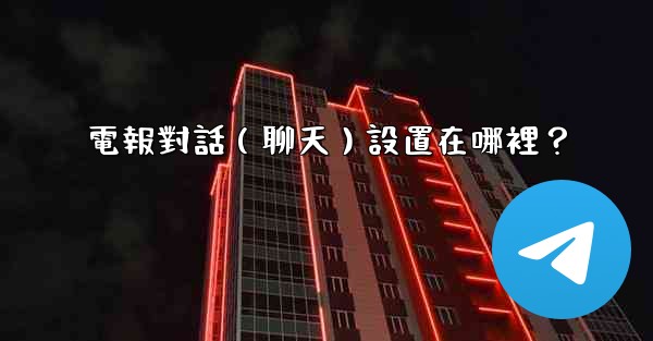 電報對話（聊天）設置在哪裡？