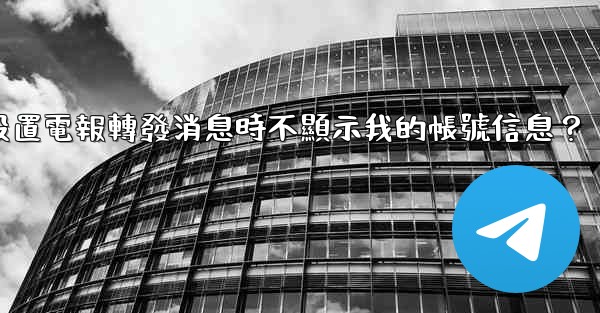 如何設置電報轉發消息時不顯示我的帳號信息？