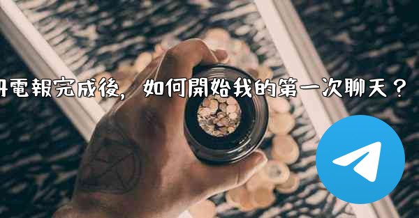 註冊電報完成後，如何開始我的第一次聊天？
