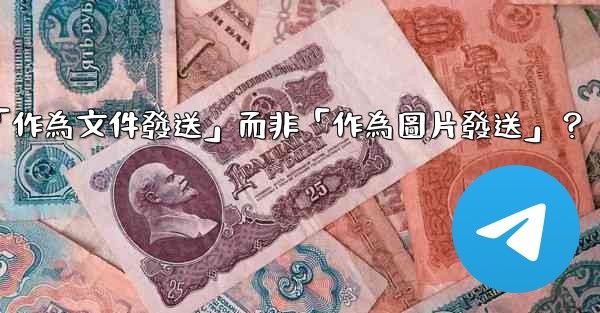 電報發送文件時，如何選擇「作為文件發送」而非「作為圖片發送」？