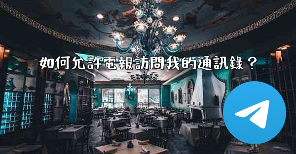 <b>如何允許電報訪問我的通訊錄？</b>