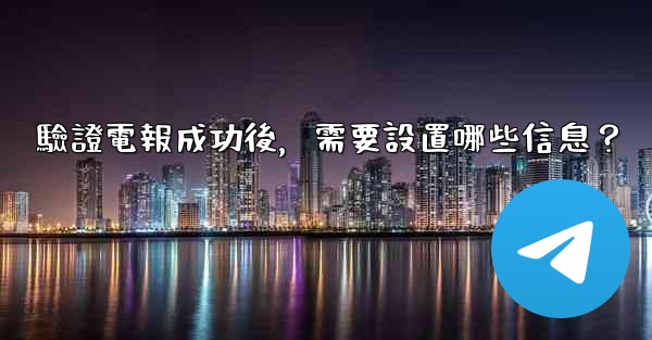 <b>驗證電報成功後，需要設置哪些信息？</b>