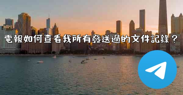 電報如何查看我所有發送過的文件記錄？