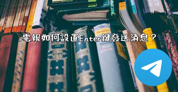 電報如何設置Enter鍵發送消息？