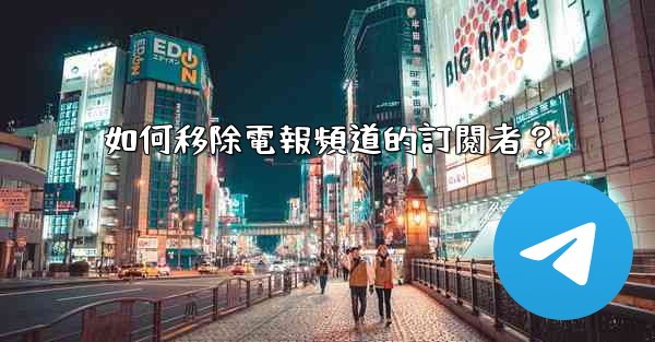 <b>如何移除電報頻道的訂閱者？</b>