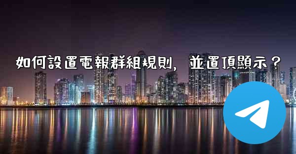 如何設置電報群組規則，並置頂顯示？