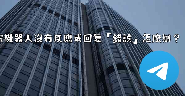 電報機器人沒有反應或回复「錯誤」怎麼辦？