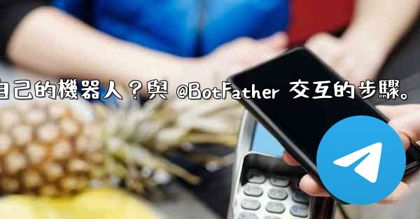 電報如何創建自己的機器人？與 @BotFather 交互的步驟。