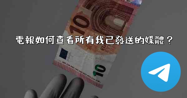 電報如何查看所有我已發送的媒體？