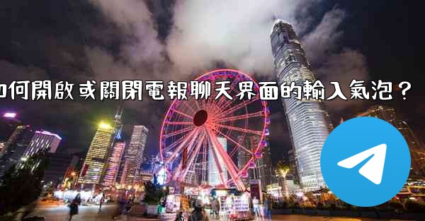 如何開啟或關閉電報聊天界面的輸入氣泡？