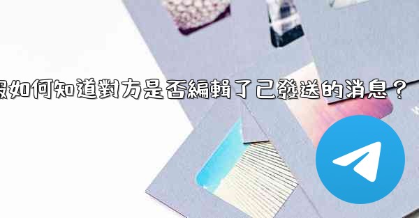 電報如何知道對方是否編輯了已發送的消息？