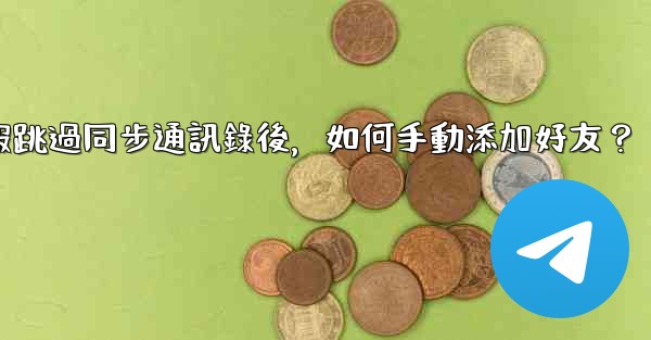 電報跳過同步通訊錄後，如何手動添加好友？