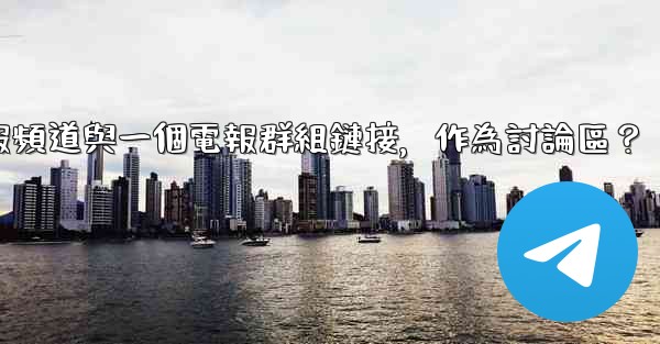 如何將電報頻道與一個電報群組鏈接，作為討論區？