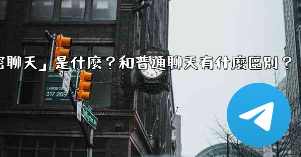 電報「秘密聊天」是什麼？和普通聊天有什麼區別？