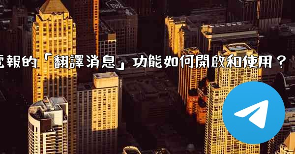 電報的「翻譯消息」功能如何開啟和使用？