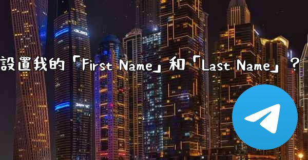 在電報如何設置我的「First Name」和「Last Name」？