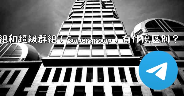 電報群組和超級群組（Supergroup）有什麼區別？