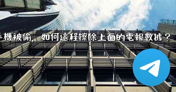 如果我的手機被偷，如何遠程擦除上面的電報數據？