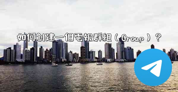 如何創建一個電報群組（Group）？