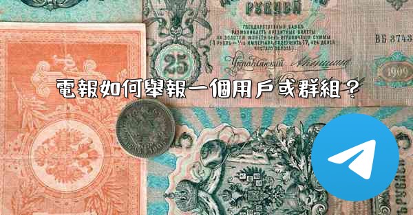 電報如何舉報一個用戶或群組？