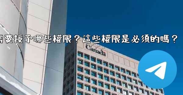 電報安裝過程中需要授予哪些權限？這些權限是必須的嗎？