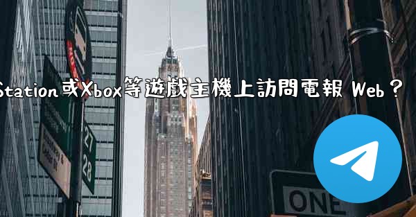 如何在PlayStation或Xbox等遊戲主機上訪問電報 Web？