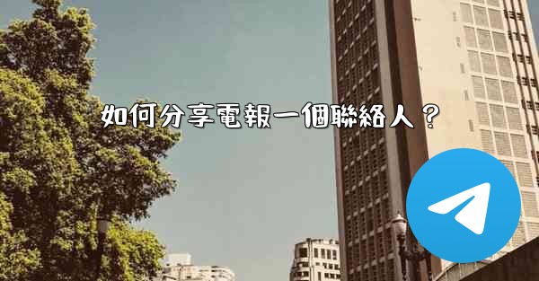 如何分享電報一個聯絡人？