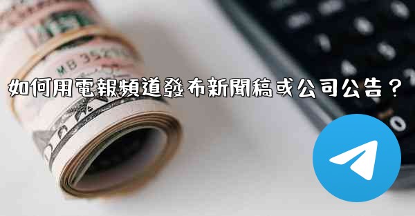 如何用電報頻道發布新聞稿或公司公告？