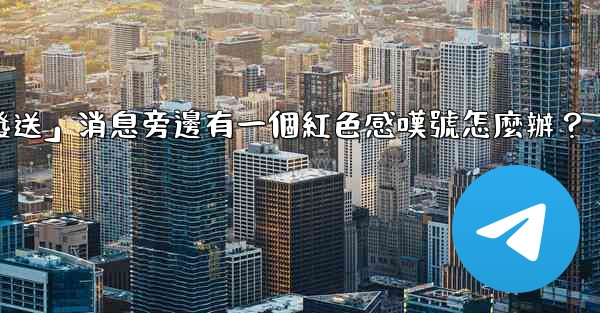 電報「未發送」消息旁邊有一個紅色感嘆號怎麼辦？