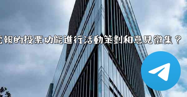 如何利用電報的投票功能進行活動策劃和意見徵集？
