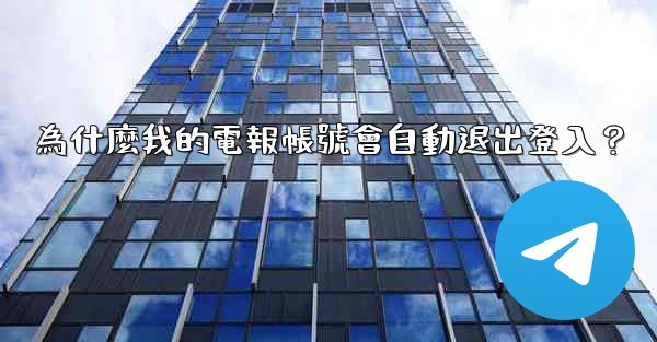 為什麼我的電報帳號會自動退出登入？