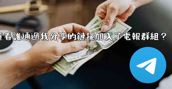如何查看誰通過我分享的鏈接加入了電報群組？