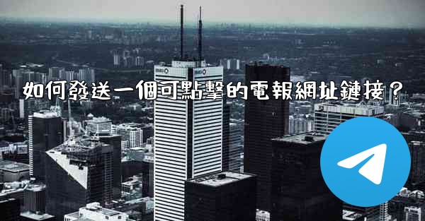 <b>如何發送一個可點擊的電報網址鏈接？</b>