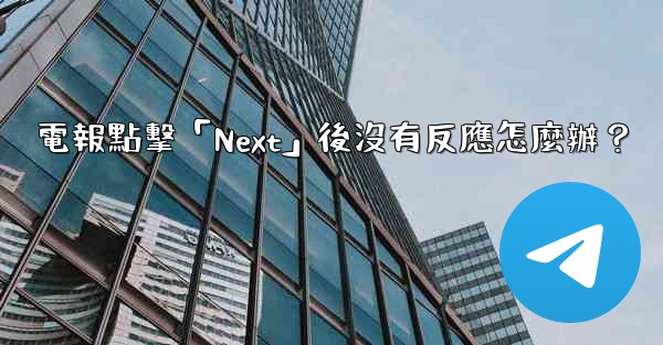 電報點擊「Next」後沒有反應怎麼辦？