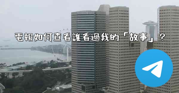電報如何查看誰看過我的「故事」？