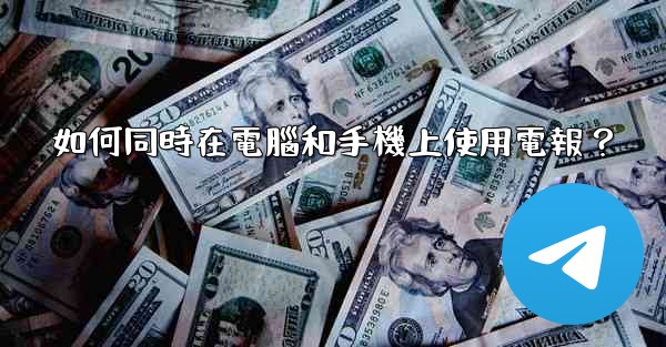 如何同時在電腦和手機上使用電報？