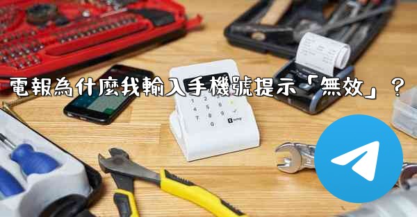 電報為什麼我輸入手機號提示「無效」？