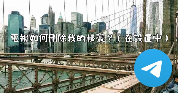 電報如何刪除我的帳號？（在設置中）