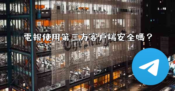 電報使用第三方客戶端安全嗎？