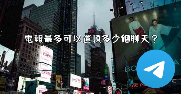 <b>電報最多可以置頂多少個聊天？</b>