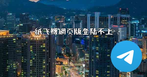 纸飞機網页版登陆不上
