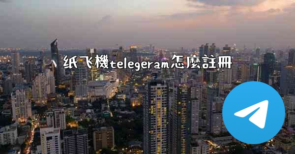 纸飞機telegeram怎麼註冊