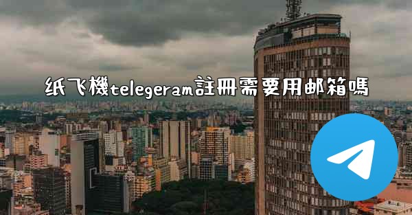 纸飞機telegeram註冊需要用邮箱嗎